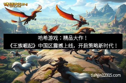 哈希游戏：精品大作！《王族崛起》中国区震撼上线，开启策略新时代！